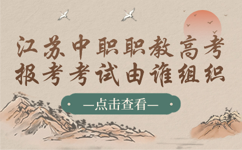 江苏中职职教高考报考考试由谁组织