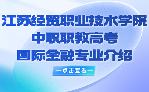 江苏经贸职业技术学院中职职教高考国际金融专业介绍