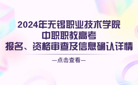 2024年无锡职业技术学院中职职教高考报名、资格审查及信息确认详情