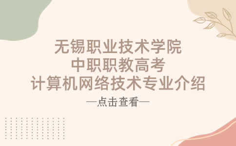 无锡职业技术学院中职职教高考计算机网络技术专业介绍