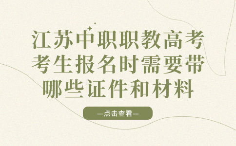 江苏中职职教高考考生报名时需要带哪些证件和材料