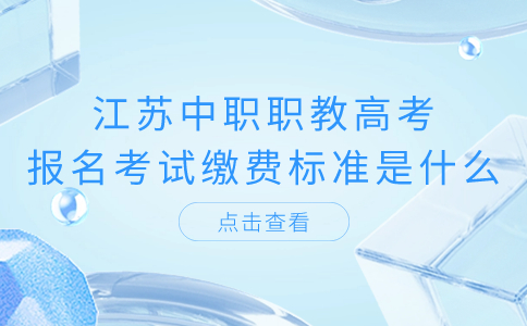 江苏中职职教高考报名考试缴费标准是什么?