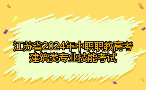 关于江苏省2024年中职职教高考建筑类专业技能考试相关事项的通知