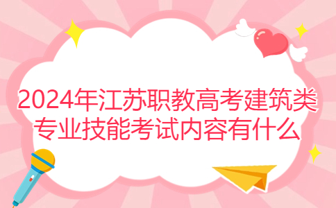 2024年江苏职教高考建筑类专业技能考试内容有什么