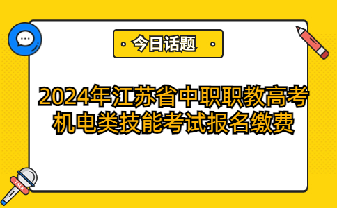 关于2024年江苏省中职职教高考机电类技能考试报名缴费的通知