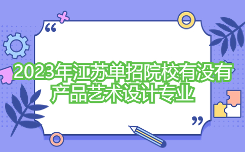 2023年江苏单招院校有没有产品艺术设计专业