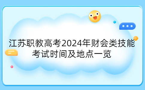 江苏职教高考2024年财会类技能考试时间及地点一览