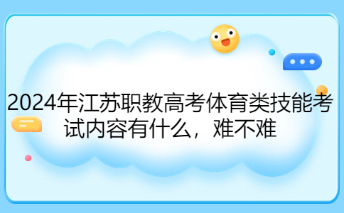 2024年江苏职教高考体育类技能考试内容有什么，难不难