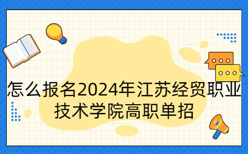 报名2024年江苏经贸职业技术学院高职单招