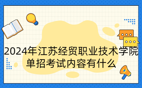 2024年江苏经贸职业技术学院单招考试内容有什么