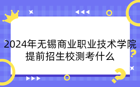 2024年无锡商业职业技术学院提前招生校测