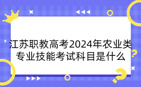 江苏职教高考2024年农业类专业技能考试科目