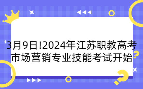 3月9日!2024年江苏职教高考市场营销专业技能考试开始