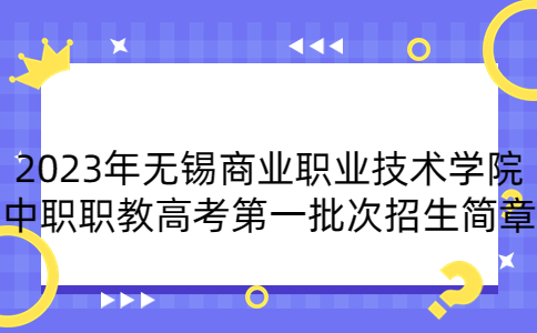 2023年无锡商业职业技术学院中职职教高考第一批次招生简章