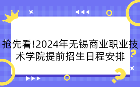 抢先看!2024年无锡商业职业技术学院提前招生日程安排