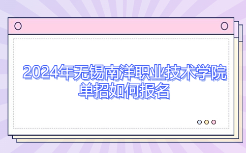 2024年无锡南洋职业技术学院单招报名