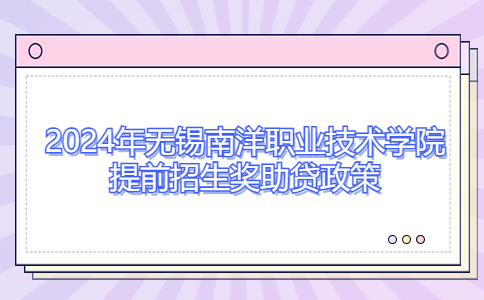 2024年无锡南洋职业技术学院提前招生奖助贷政策