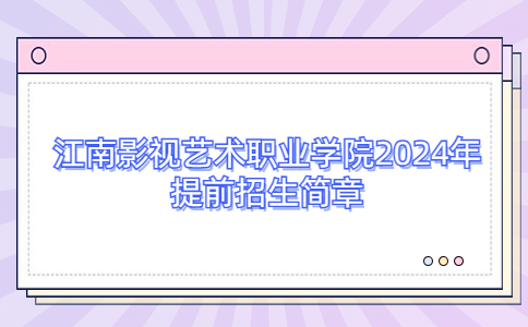 江南影视艺术职业学院2024年提前招生简章