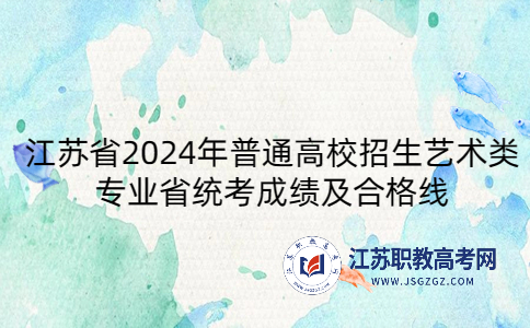 江苏省2024年普通高校招生艺术类专业省统考成绩及合格线