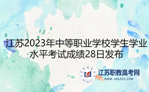 江苏职教高考考生注意!江苏2023年中等职业学校学生学业水平考试成绩28日发布