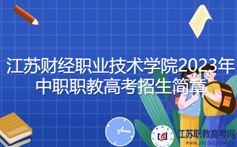 江苏财经职业技术学院2023年中职职教高考招生简章