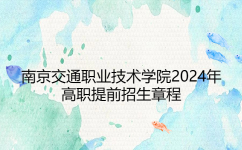 南京交通职业技术学院2024年高职提前招生章程