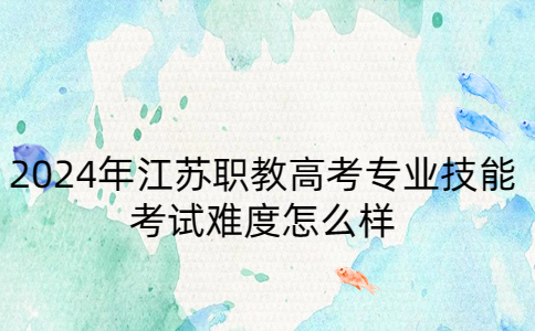 2024年江苏职教高考专业技能考试难度
