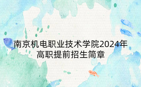南京机电职业技术学院2024年高职提前招生简章