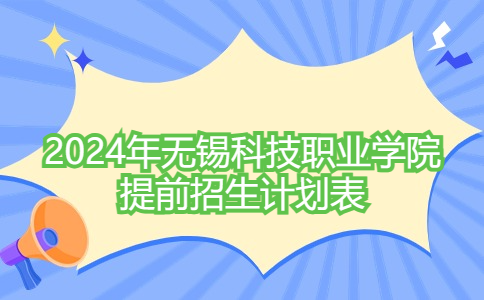 招生1407人!2024年无锡科技职业学院提前招生计划表一览