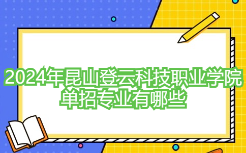 2024年昆山登云科技职业学院单招专业有哪些