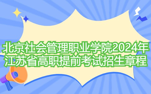 北京社会管理职业学院2024年江苏省高职提前考试招生章程