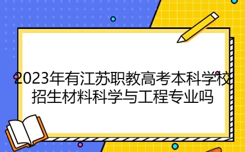 2023年有江苏职教高考本科学校招生材料科学与工程专业吗