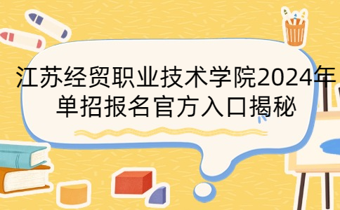 江苏经贸职业技术学院2024年单招报名官方入口揭秘