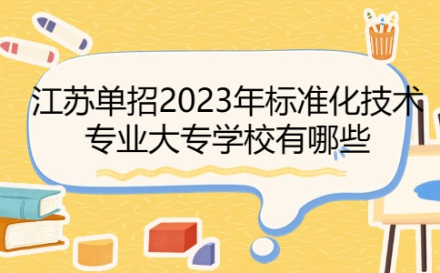 江苏单招2023年标准化技术专业大专学校有哪些