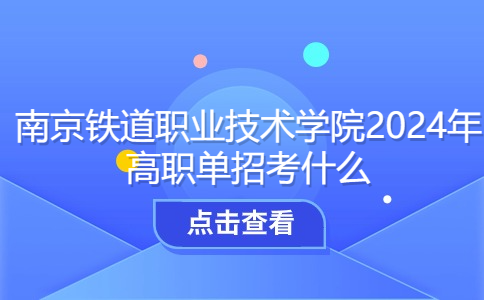 南京铁道职业技术学院2024年高职单招考什么