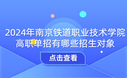 2024年南京铁道职业技术学院高职单招有哪些招生对象