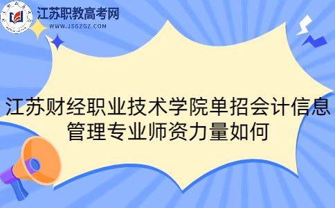 江苏财经职业技术学院单招会计信息管理专业师资力量如何