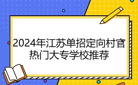 2024年江苏单招定向村官热门大专学校推荐