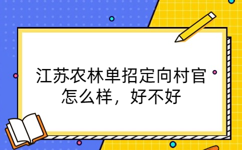 江苏农林单招定向村官怎么样，好不好