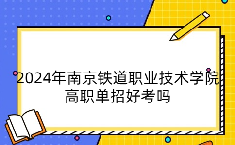 2024年南京铁道职业技术学院高职单招好考吗