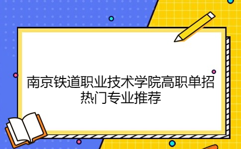 南京铁道职业技术学院高职单招热门专业推荐