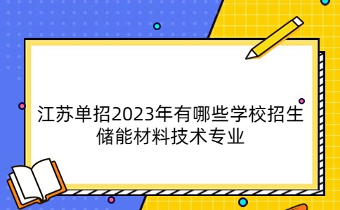 江苏单招2023年有哪些学校招生储能材料技术专业
