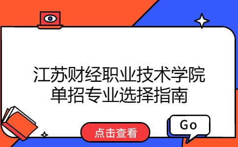 江苏财经职业技术学院单招专业选择指南