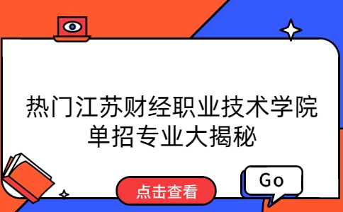 热门江苏财经职业技术学院单招专业大揭秘