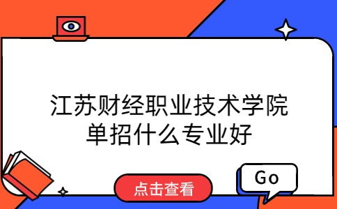 江苏财经职业技术学院单招什么专业好