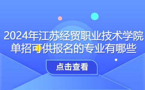 2024年江苏经贸职业技术学院单招可供报名的专业有哪些