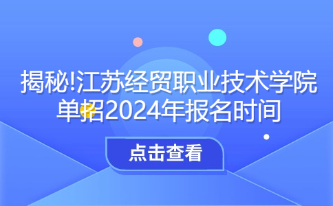 揭秘!江苏经贸职业技术学院单招2024年报名时间