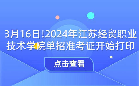 3月16日!2024年江苏经贸职业技术学院单招准考证开始打印