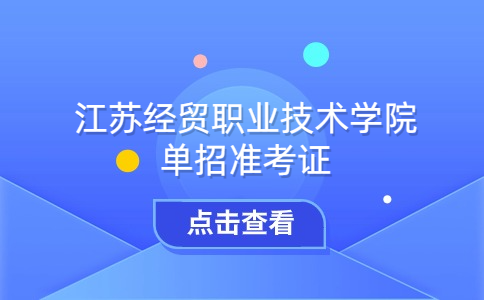 3月20日截止打印!2024年江苏经贸职业技术学院单招准考证