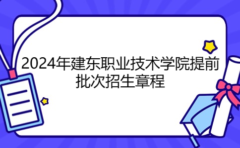 2024年建东职业技术学院提前批次招生章程